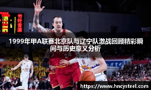 1999年甲A联赛北京队与辽宁队激战回顾精彩瞬间与历史意义分析